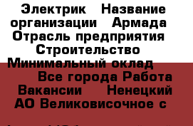 Электрик › Название организации ­ Армада › Отрасль предприятия ­ Строительство › Минимальный оклад ­ 18 000 - Все города Работа » Вакансии   . Ненецкий АО,Великовисочное с.
